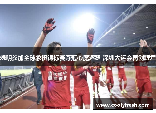 姚明参加全球象棋锦标赛夺冠心魔逐梦 深圳大运会再创辉煌