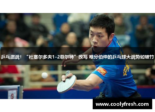 乒乓激战！“杜塞尔多夫1-2菲尔特”改写 难分伯仲的乒乓球大战势如破竹