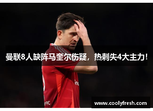 曼联8人缺阵马奎尔伤疑，热刺失4大主力！