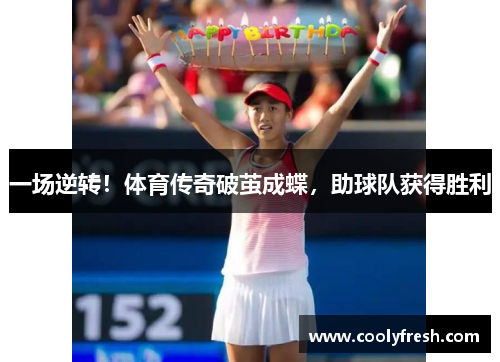 一场逆转！体育传奇破茧成蝶，助球队获得胜利