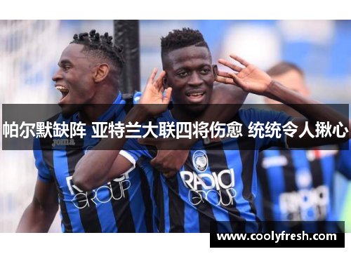 帕尔默缺阵 亚特兰大联四将伤愈 统统令人揪心