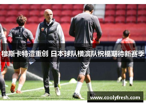 穆斯卡特遭重创 日本球队横滨队祝福期待新赛季