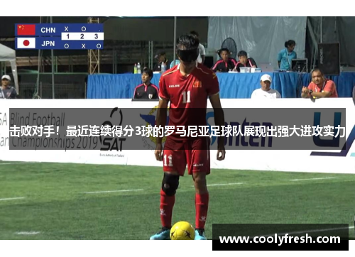 击败对手！最近连续得分3球的罗马尼亚足球队展现出强大进攻实力