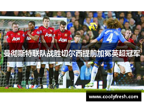 曼彻斯特联队战胜切尔西提前加冕英超冠军