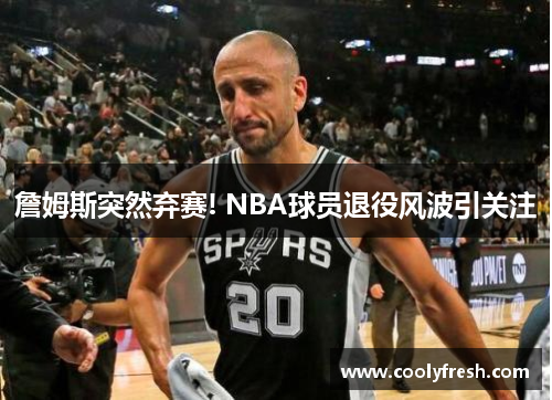 詹姆斯突然弃赛! NBA球员退役风波引关注