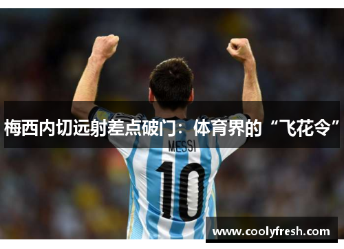 梅西内切远射差点破门：体育界的“飞花令”