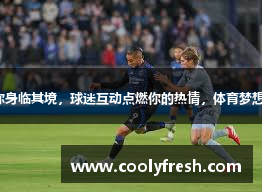 赛事直播让你身临其境，球迷互动点燃你的热情，体育梦想从这里起飞。